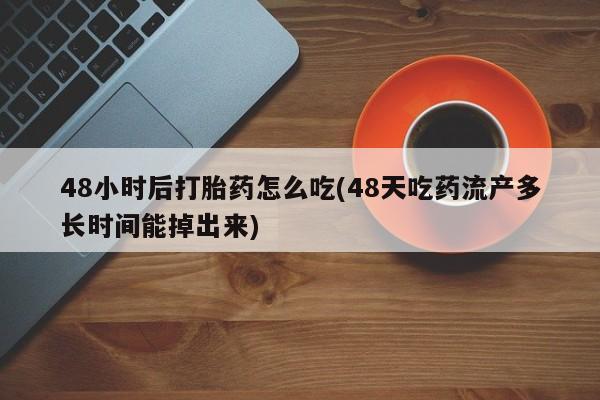 卖打胎药的医生微信号48小时后打胎药怎么吃(48天吃药流产多长时间能掉出来)