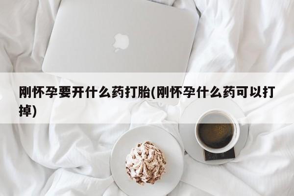 卖打胎药的医生微信号刚怀孕要开什么药打胎(刚怀孕什么药可以打掉)