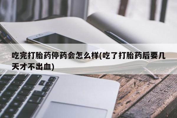 卖打胎药的医生微信号吃完打胎药停药会怎么样(吃了打胎药后要几天才不出血)