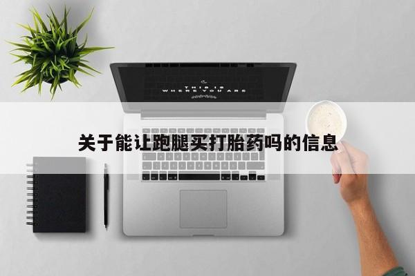 卖打胎药的医生微信号关于能让跑腿买打胎药吗的信息