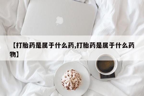 卖打胎药的医生微信号【打胎药是属于什么药,打胎药是属于什么药物】