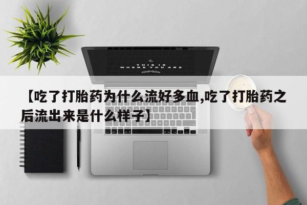卖打胎药的医生微信号【吃了打胎药为什么流好多血,吃了打胎药之后流出来是什么样子】