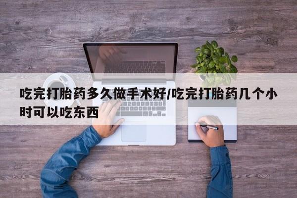 卖打胎药的医生微信号吃完打胎药多久做手术好/吃完打胎药几个小时可以吃东西