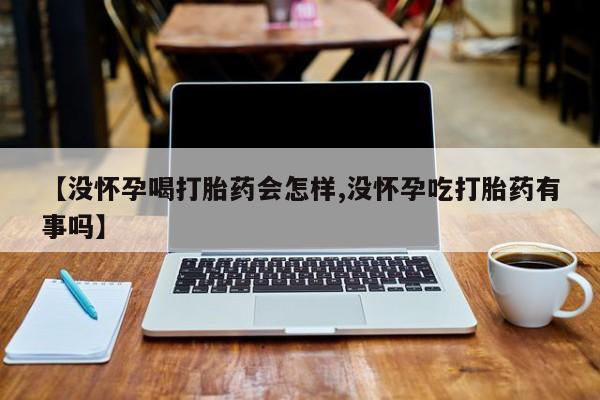 卖打胎药的医生微信号【没怀孕喝打胎药会怎样,没怀孕吃打胎药有事吗】