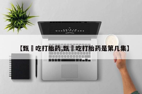 卖打胎药的医生微信号【甄嬛吃打胎药,甄嬛吃打胎药是第几集】