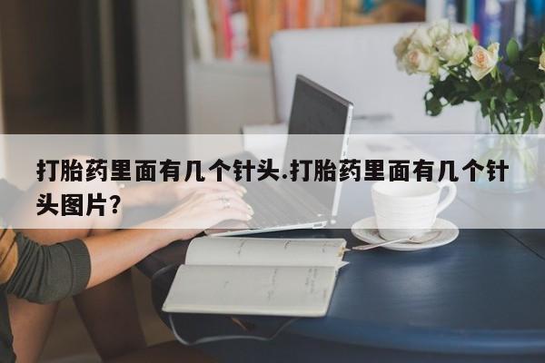 卖打胎药的医生微信号打胎药里面有几个针头.打胎药里面有几个针头图片？