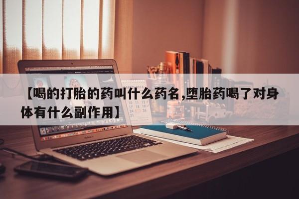 卖打胎药的医生微信号【喝的打胎的药叫什么药名,堕胎药喝了对身体有什么副作用】