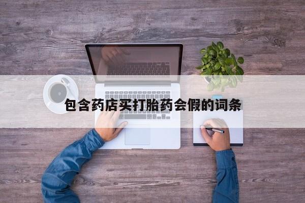 卖打胎药的医生微信号包含药店买打胎药会假的词条