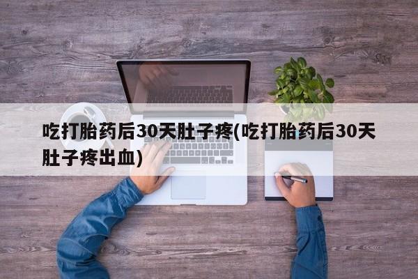 卖打胎药的医生微信号吃打胎药后30天肚子疼(吃打胎药后30天肚子疼出血)