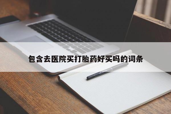 卖打胎药的医生微信号包含去医院买打胎药好买吗的词条