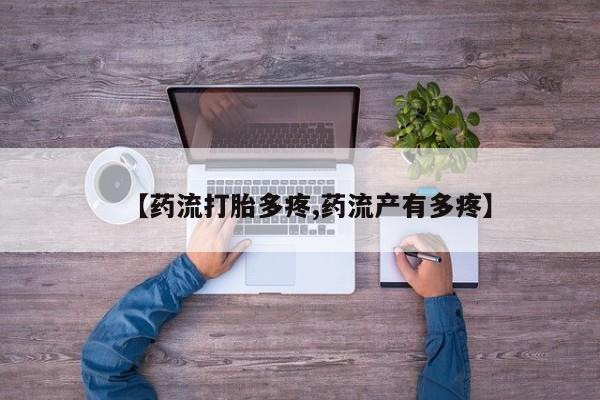 卖打胎药的医生微信号【药流打胎多疼,药流产有多疼】