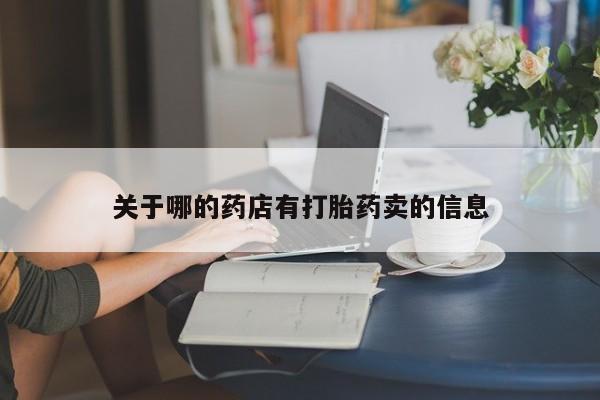 卖打胎药的医生微信号关于哪的药店有打胎药卖的信息
