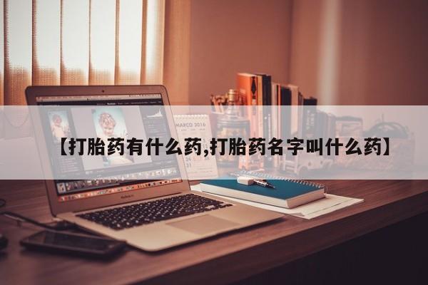 卖打胎药的医生微信号【打胎药有什么药,打胎药名字叫什么药】