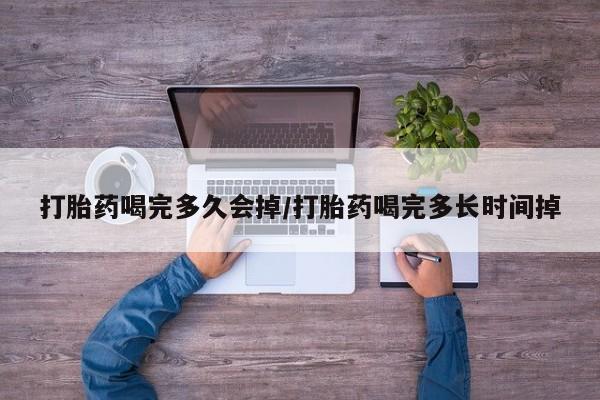 卖打胎药的医生微信号打胎药喝完多久会掉/打胎药喝完多长时间掉