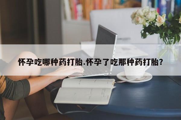 卖打胎药的医生微信号怀孕吃哪种药打胎.怀孕了吃那种药打胎？