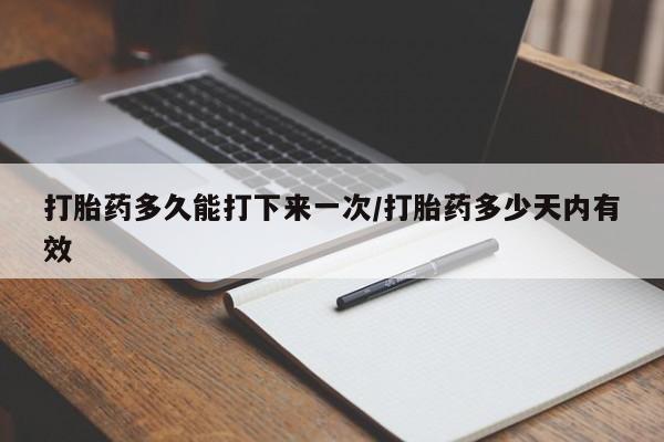 卖打胎药的医生微信号打胎药多久能打下来一次/打胎药多少天内有效
