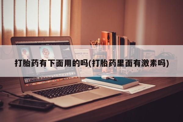 卖打胎药的医生微信号打胎药有下面用的吗(打胎药里面有激素吗)