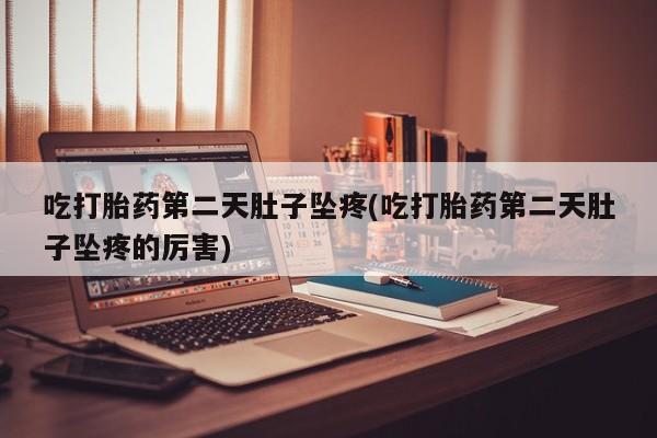 卖打胎药的医生微信号吃打胎药第二天肚子坠疼(吃打胎药第二天肚子坠疼的厉害)