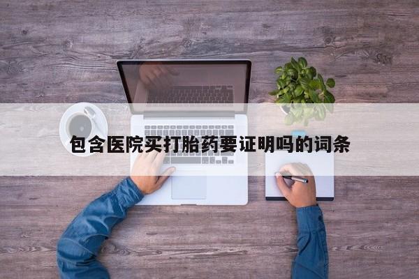 卖打胎药的医生微信号包含医院买打胎药要证明吗的词条
