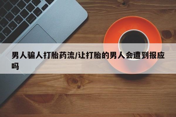 卖打胎药的医生微信号男人骗人打胎药流/让打胎的男人会遭到报应吗