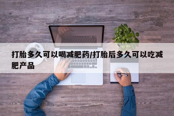 卖打胎药的医生微信号打胎多久可以喝减肥药/打胎后多久可以吃减肥产品