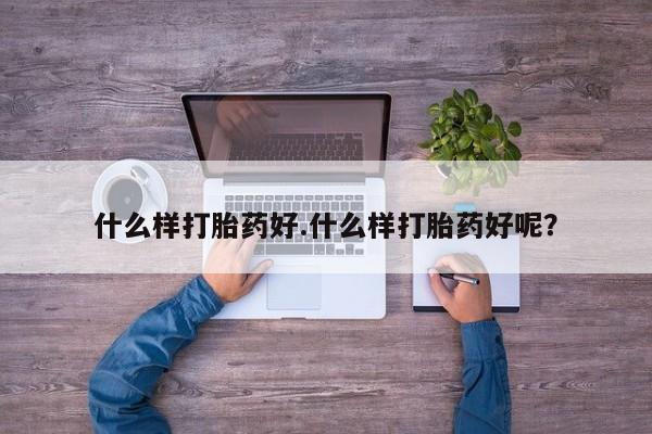 卖打胎药的医生微信号什么样打胎药好.什么样打胎药好呢？