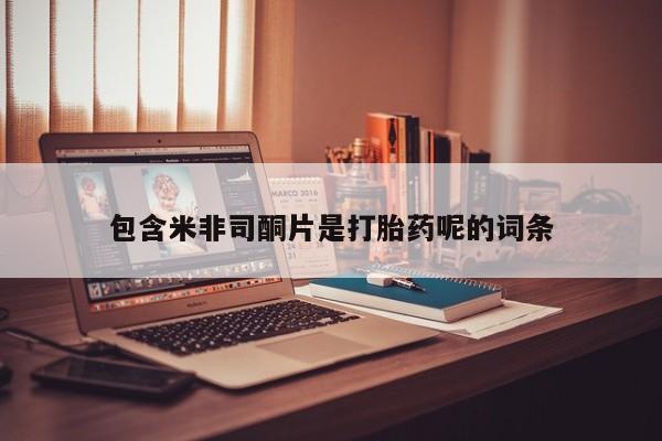 卖打胎药的医生微信号包含米非司酮片是打胎药呢的词条