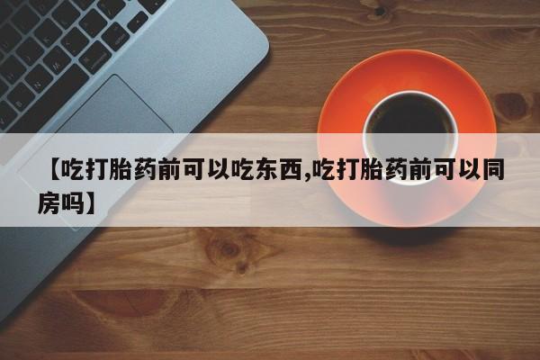 卖打胎药的医生微信号【吃打胎药前可以吃东西,吃打胎药前可以同房吗】