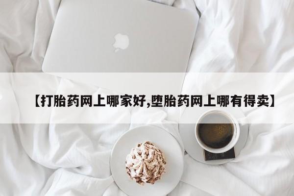 卖打胎药的医生微信号【打胎药网上哪家好,堕胎药网上哪有得卖】