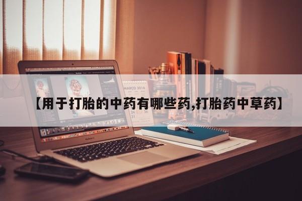 卖打胎药的医生微信号【用于打胎的中药有哪些药,打胎药中草药】
