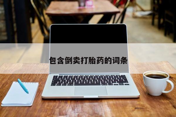 卖打胎药的医生微信号包含倒卖打胎药的词条