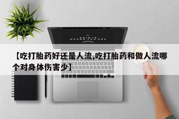 卖打胎药的医生微信号【吃打胎药好还是人流,吃打胎药和做人流哪个对身体伤害少】