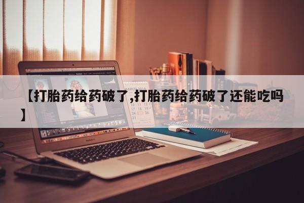 卖打胎药的医生微信号【打胎药给药破了,打胎药给药破了还能吃吗】