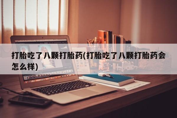 卖打胎药的医生微信号打胎吃了八颗打胎药(打胎吃了八颗打胎药会怎么样)