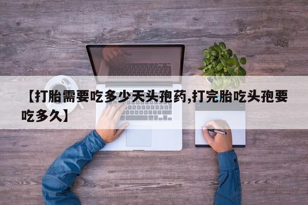 卖打胎药的医生微信号【打胎需要吃多少天头孢药,打完胎吃头孢要吃多久】