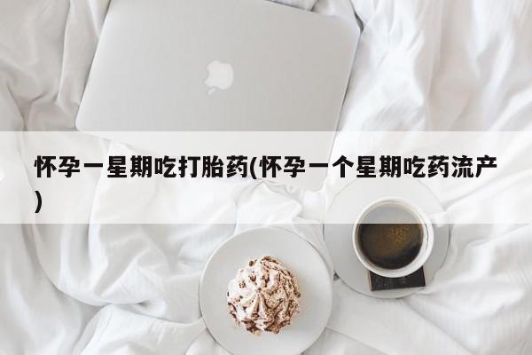 卖打胎药的医生微信号怀孕一星期吃打胎药(怀孕一个星期吃药流产)