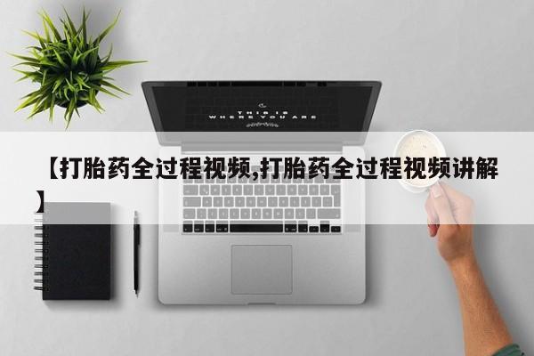 卖打胎药的医生微信号【打胎药全过程视频,打胎药全过程视频讲解】