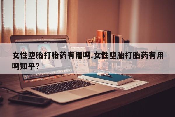 卖打胎药的医生微信号女性堕胎打胎药有用吗.女性堕胎打胎药有用吗知乎?