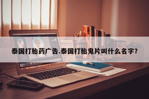 卖打胎药的医生微信号泰国打胎药广告.泰国打胎鬼片叫什么名字？