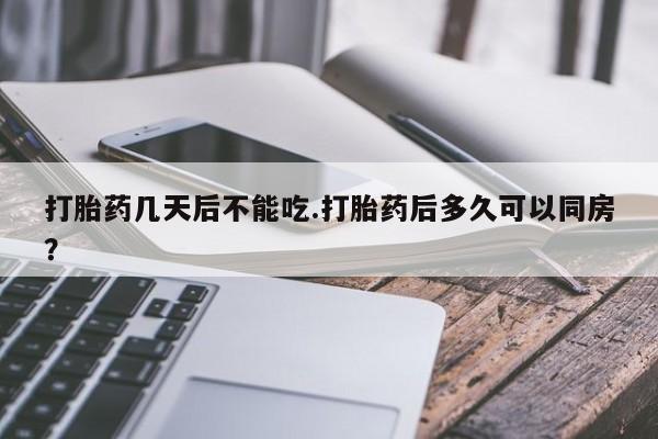 卖打胎药的医生微信号打胎药几天后不能吃.打胎药后多久可以同房？