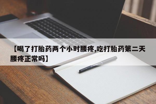 卖打胎药的医生微信号【喝了打胎药两个小时腰疼,吃打胎药第二天腰疼正常吗】