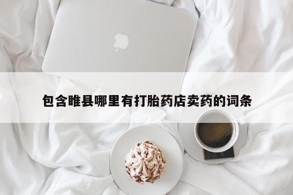 卖打胎药的医生微信号包含睢县哪里有打胎药店卖药的词条
