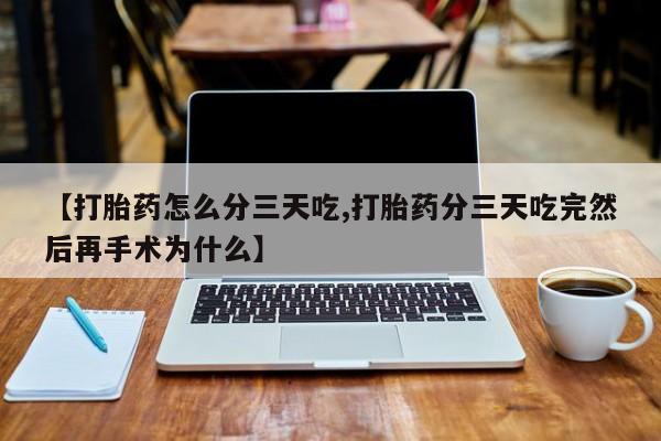 卖打胎药的医生微信号【打胎药怎么分三天吃,打胎药分三天吃完然后再手术为什么】