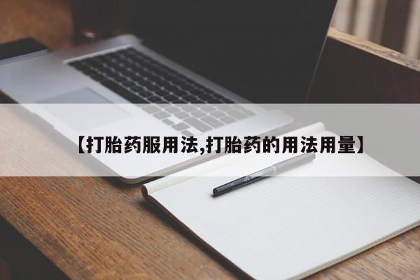 卖打胎药的医生微信号【打胎药服用法,打胎药的用法用量】