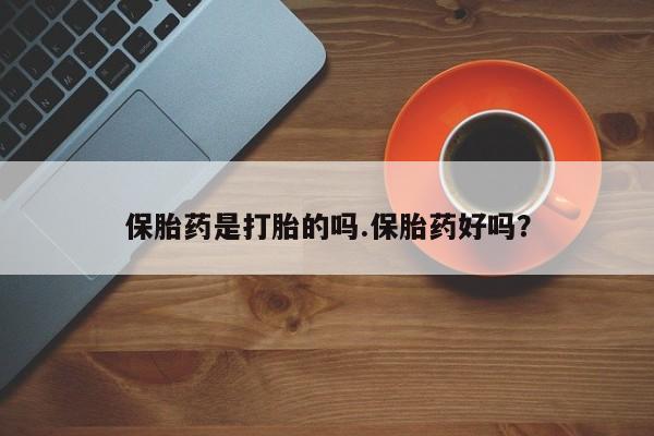 卖打胎药的医生微信号保胎药是打胎的吗.保胎药好吗？