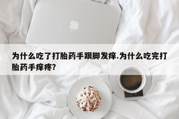 卖打胎药的医生微信号为什么吃了打胎药手跟脚发痒.为什么吃完打胎药手痒疼?