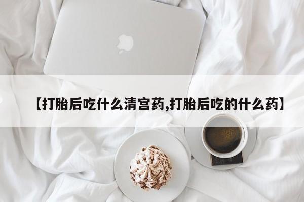 卖打胎药的医生微信号【打胎后吃什么清宫药,打胎后吃的什么药】