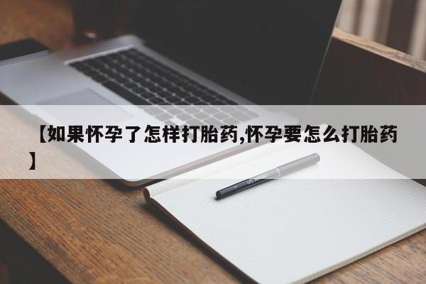 卖打胎药的医生微信号【如果怀孕了怎样打胎药,怀孕要怎么打胎药】